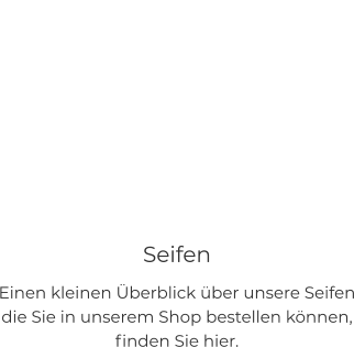 Seifen Einen kleinen Überblick über unsere Seifen die Sie in unserem Shop bestellen können, finden Sie hier.