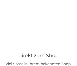 direkt zum Shop Viel Spass in Ihrem bekannten Shop.